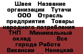 Швея › Название организации ­ Тутачи, ООО › Отрасль предприятия ­ Товары народного потребления (ТНП) › Минимальный оклад ­ 30 000 - Все города Работа » Вакансии   . Ненецкий АО,Волоковая д.